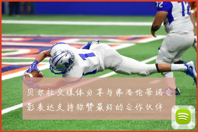 贝尔社交媒体分享与弗洛伦蒂诺合影表达支持称赞最好的合作伙伴