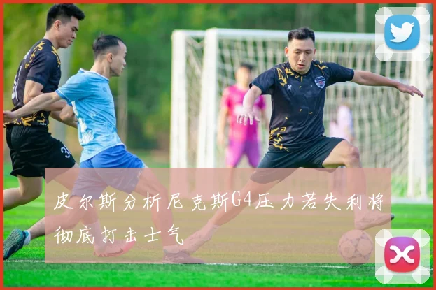 皮尔斯分析尼克斯G4压力若失利将彻底打击士气