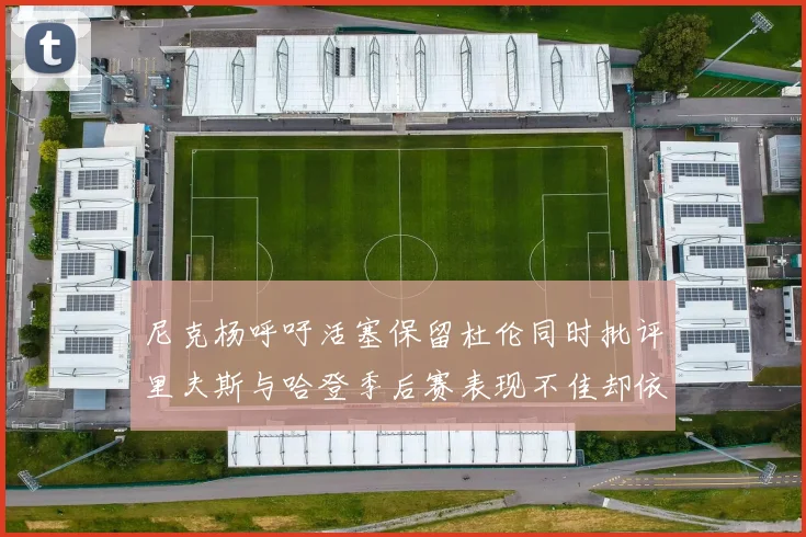尼克杨呼吁活塞保留杜伦同时批评里夫斯与哈登季后赛表现不佳却依然高薪