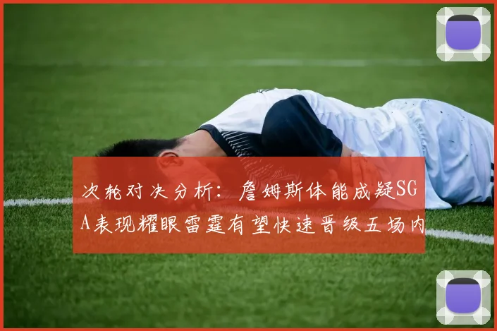 次轮对决分析：詹姆斯体能成疑SGA表现耀眼雷霆有望快速晋级五场内