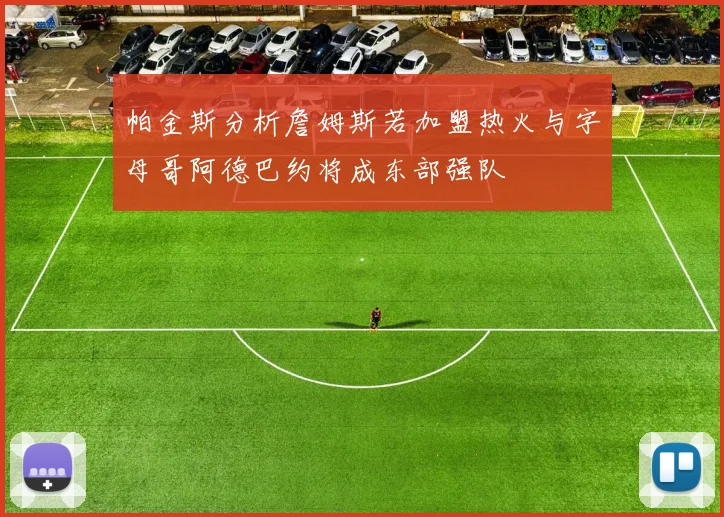 帕金斯分析詹姆斯若加盟热火与字母哥阿德巴约将成东部强队