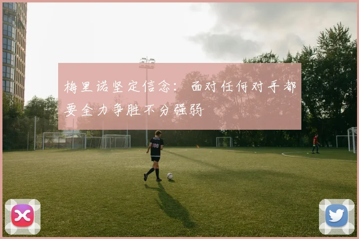 梅里诺坚定信念：面对任何对手都要全力争胜不分强弱