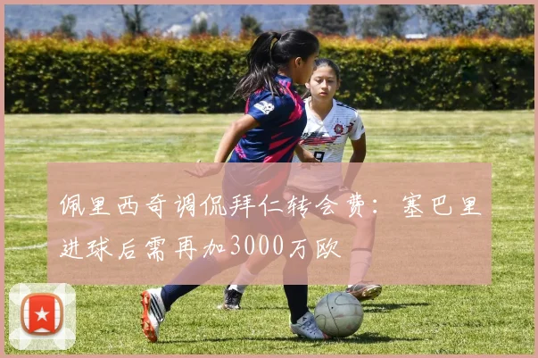佩里西奇调侃拜仁转会费：塞巴里进球后需再加3000万欧