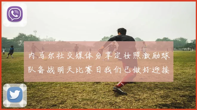 内马尔社交媒体分享定妆照激励球队备战明天比赛日我们已做好迎接挑战的准备
