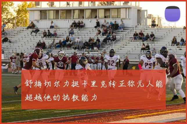 舒梅切尔力挺卡里克转正称无人能超越他的执教能力