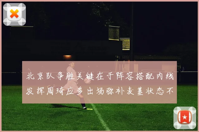 北京队争胜关键在于阵容搭配内线发挥周琦应多出场弥补麦基状态不足